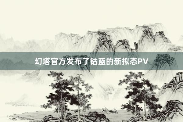 幻塔官方发布了钴蓝的新拟态PV